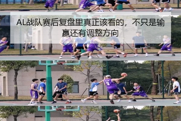 AL战队赛后复盘里真正该看的，不只是输赢还有调整方向